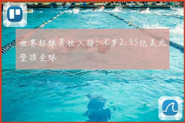 世界杯球员收入榜：C罗2.95亿美元登顶全球