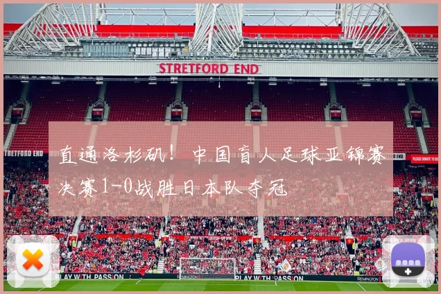 直通洛杉矶！中国盲人足球亚锦赛决赛1-0战胜日本队夺冠