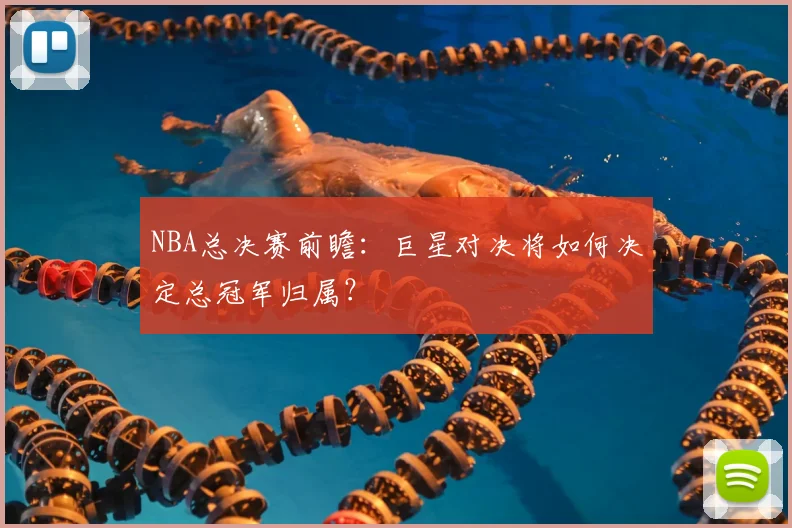 NBA总决赛前瞻：巨星对决将如何决定总冠军归属？