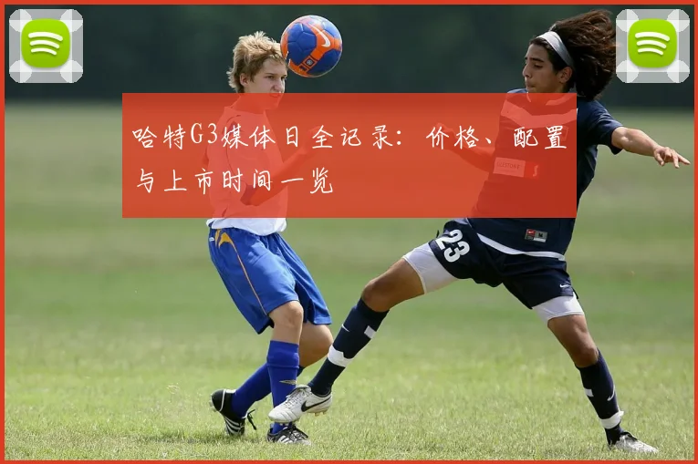 哈特G3媒体日全记录:价格、配置与上市时间一览