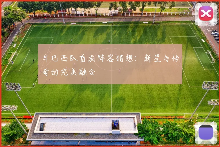 年巴西队首发阵容猜想：新星与传奇的完美融合