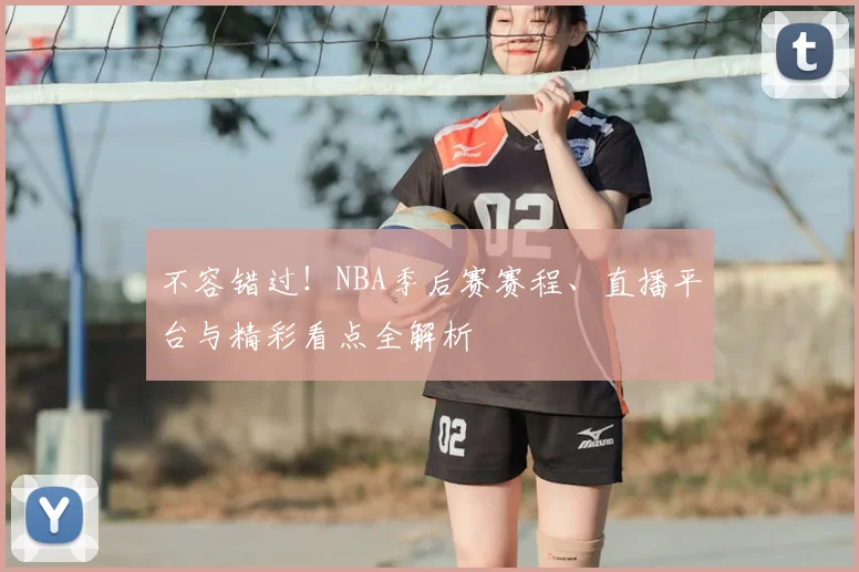 不容错过！NBA季后赛赛程、直播平台与精彩看点全解析