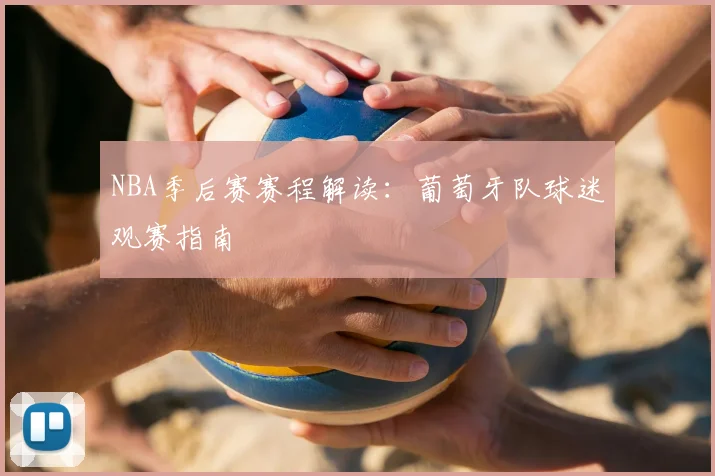 NBA季后赛赛程解读：葡萄牙队球迷观赛指南