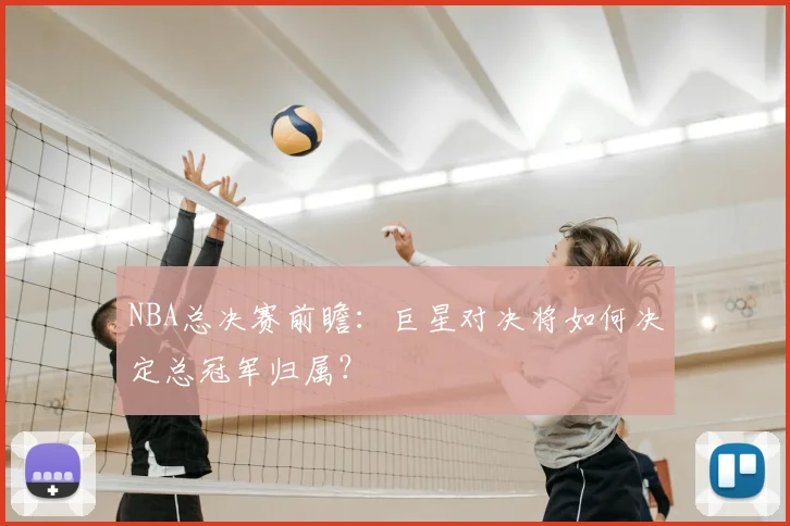 NBA总决赛前瞻：巨星对决将如何决定总冠军归属？